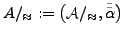 $ A/_{\approx}:=\left(\mathcal{A}/_{\approx},\tilde{\tilde{\alpha}}\right)$