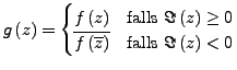 $\displaystyle g\left(z\right)=\begin{cases}
f\left(z\right) & \textrm{falls }\I...
...ine{f\left(\overline{z}\right)} & \textrm{falls }\Im\left(z\right)<0\end{cases}$