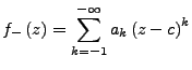 $\displaystyle f_{-}\left(z\right)=\sum_{k=-1}^{-\infty}a_{k}\left(z-c\right)^{k}$