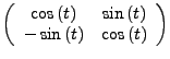 $\displaystyle \left(\begin{array}{cc}
\cos\left(t\right) & \sin\left(t\right)\\
-\sin\left(t\right) & \cos\left(t\right)\end{array}\right)$