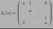 $\displaystyle J_{k}\left(\alpha\right)=\left(\begin{array}{cccc}
\alpha & 1 & & 0\\
& \alpha & \ddots\\
& & \ddots & 1\\
0 & & & \alpha\end{array}\right)$