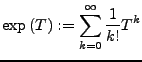 $\displaystyle \exp\left(T\right):=\sum_{k=0}^{\infty}\frac{1}{k!}T^{k}$