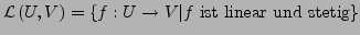 $\displaystyle \mathcal{L}\left(U,V\right)=\left\{ f:U\rightarrow V\vert f\textrm{ ist linear und stetig}\right\} $