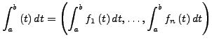 $\displaystyle \int_{a}^{b}\left(t\right)dt=\left(\int_{a}^{b}f_{1}\left(t\right)dt,\ldots,\int_{a}^{b}f_{n}\left(t\right)dt\right)$
