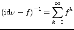 $\displaystyle \left(\textrm{id}_{V}-f\right)^{-1}=\sum_{k=0}^{\infty}f^{k}$
