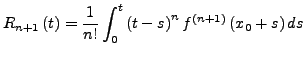 $\displaystyle R_{n+1}\left(t\right)=\frac{1}{n!}\int_{0}^{t}\left(t-s\right)^{n}f^{\left(n+1\right)}\left(x_{0}+s\right)ds$