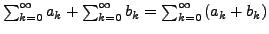 $ \sum_{k=0}^{\infty}a_{k}+\sum_{k=0}^{\infty}b_{k}=\sum_{k=0}^{\infty}\left(a_{k}+b_{k}\right)$