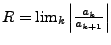 $ R=\lim_{k}\left\vert\frac{a_{k}}{a_{k+1}}\right\vert$