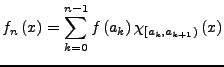 $\displaystyle f_{n}\left(x\right)=\sum_{k=0}^{n-1}f\left(a_{k}\right)\chi_{\left[a_{k},a_{k+1}\right)}\left(x\right)$