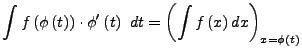 $\displaystyle \int f\left(\phi\left(t\right)\right)\cdot\phi'\left(t\right) dt=\left(\int f\left(x\right)dx\right)_{x=\phi\left(t\right)}$