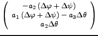 $\displaystyle \left(\begin{array}{c}
-a_{2}\left(\Delta\varphi+\Delta\psi\right...
...rphi+\Delta\psi\right)-a_{3}\Delta\theta\\
a_{2}\Delta\theta\end{array}\right)$