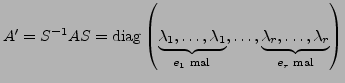 $ A'=S^{-1}AS=\textrm{diag}\left(\underbrace{\lambda_{1},\ldots,\lambda_{1}}_{e_...
...,\ldots,\underbrace{\lambda_{r},\ldots,\lambda_{r}}_{e_{r}\textrm{ mal}}\right)$