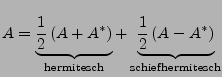 $ A=\underbrace{\frac{1}{2}\left(A+A^{*}\right)}_{\textrm{hermitesch}}+\underbrace{\frac{1}{2}\left(A-A^{*}\right)}_{\textrm{schiefhermitesch}}$