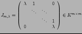 $\displaystyle J_{m,\lambda}=\left(\begin{array}{cccc}
\lambda & 1 & & 0\\
& \d...
... \ddots\\
& & \ddots & 1\\
0 & & & \lambda\end{array}\right)\in K^{m\times m}$