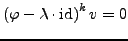 $\displaystyle \left(\varphi-\lambda\cdot\textrm{id}\right)^{k}v=0$