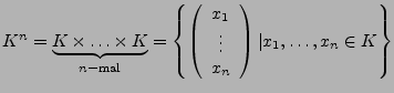 $ K^{n}=\underbrace{K\times\ldots\times K}_{n-\textrm{mal}}=\left\{ \left(\begin...
..._{1}\\
\vdots\\
x_{n}\end{array}\right)\vert x_{1},\ldots,x_{n}\in K\right\} $