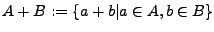 $\displaystyle A+B:=\left\{ a+b\vert a\in A,b\in B\right\} $