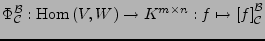 $\displaystyle \Phi_{\mathcal{C}}^{\mathcal{B}}:\textrm{Hom}\left(V,W\right)\rightarrow K^{m\times n}:f\mapsto\left[f\right]_{\mathcal{C}}^{\mathcal{B}}$