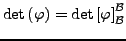 $\displaystyle \det\left(\varphi\right)=\det\left[\varphi\right]_{\mathcal{B}}^{\mathcal{B}}$