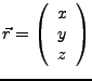$ \vec{r}=\left(\begin{array}{c}
x\\
y\\
z\end{array}\right)$
