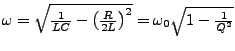$ \omega=\sqrt{\frac{1}{LC}-\left(\frac{R}{2L}\right)^{2}}=\omega_{0}\sqrt{1-\frac{1}{Q^{2}}}$