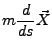 $\displaystyle m\frac{d}{ds}\vec{X}$
