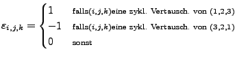 $\displaystyle \varepsilon_{i,j,k}=\begin{cases}
1 & {\scriptstyle \textrm{falls...
...ausch. von }\left(3,2,1\right)}\\
0 & {\scriptstyle \textrm{sonst}}\end{cases}$