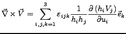 $\displaystyle \vec{\nabla}\times\vec{V}=\sum_{i,j,k=1}^{3}\varepsilon_{ijk}\frac{1}{h_{i}h_{j}}\frac{\partial\left(h_{i}V_{j}\right)}{\partial u_{i}}\vec{e}_{k}$