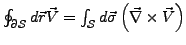 $ \oint_{\partial\mathcal{S}}d\vec{r}\vec{V}=\int_{\mathcal{S}}d\vec{\sigma}\left(\vec{\nabla}\times\vec{V}\right)$