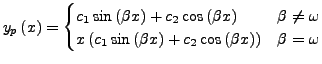 $\displaystyle y_{p}\left(x\right)=\begin{cases}
c_{1}\sin\left(\beta x\right)+c...
...t(\beta x\right)+c_{2}\cos\left(\beta x\right)\right) & \beta=\omega\end{cases}$