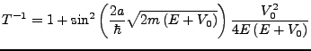 $\displaystyle T^{-1}=1+\sin^{2}\left(\frac{2a}{\hbar}\sqrt{2m\left(E+V_{0}\right)}\right)\frac{V_{0}^{2}}{4E\left(E+V_{0}\right)}$