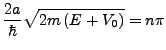 $\displaystyle \frac{2a}{\hbar}\sqrt{2m\left(E+V_{0}\right)}=n\pi$