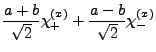 $\displaystyle \frac{a+b}{\sqrt{2}}\chi_{+}^{\left(x\right)}+\frac{a-b}{\sqrt{2}}\chi_{-}^{\left(x\right)}$