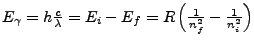$ E_{\gamma}=h\frac{c}{\lambda}=E_{i}-E_{f}=R\left(\frac{1}{n_{f}^{2}}-\frac{1}{n_{i}^{2}}\right)$