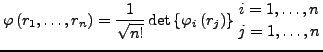 $\displaystyle \varphi\left(r_{1},\ldots,r_{n}\right)=\frac{1}{\sqrt{n!}}\det\left\{ \varphi_{i}\left(r_{j}\right)\right\} {i=1,\ldots,n\atop j=1,\ldots,n}$