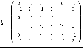 $\displaystyle \underline{k}=\left(\begin{array}{cccccc}
2 & -1 & 0 & \cdots & 0...
...\ddots & \ddots & \ddots & -1\\
-1 & 0 & \cdots & 0 & -1 & 2\end{array}\right)$