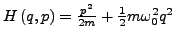 $ H\left(q,p\right)=\frac{p^{2}}{2m}+\frac{1}{2}m\omega_{0}^{2}q^{2}$