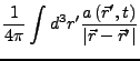 $\displaystyle \frac{1}{4\pi}\int d^{3}r'\frac{a\left(\vec{r}',t\right)}{\left\vert\vec{r}-\vec{r}'\right\vert}$