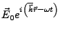 $\displaystyle \vec{E}_{0}e^{i\left(\overline{\vec{k}}\vec{r}-\omega t\right)}$