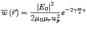 $\displaystyle \overline{w}\left(\vec{r}\right)=\frac{\left\vert E_{0}\right\vert^{2}}{2\mu_{0}\mu_{r}u_{p}^{2}}e^{-2\gamma\frac{\omega}{c}z}$