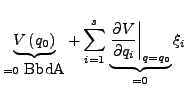 $\displaystyle \underbrace{V\left(q_{0}\right)}_{=0\mbox{ BbdA}}+\sum_{i=1}^{s}\...
...race{\left.\frac{\partial V}{\partial q_{i}}\right\vert _{q=q_{0}}}_{=0}\xi_{i}$