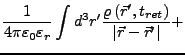 $\displaystyle \frac{1}{4\pi\varepsilon_{0}\varepsilon_{r}}\int d^{3}r'\frac{\varrho\left(\vec{r}',t_{ret}\right)}{\left\vert\vec{r}-\vec{r}'\right\vert}+$