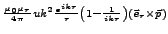 $\displaystyle {\scriptstyle \frac{\mu_{0}\mu_{r}}{4\pi}uk^{2}\frac{e^{ikr}}{r}\left(1-\frac{1}{ikr}\right)\left(\vec{e}_{r}\times\vec{p}\right)}$