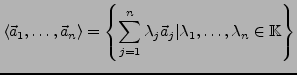 $\displaystyle \left\langle \vec{a}_{1},\ldots,\vec{a}_{n}\right\rangle =\left\{...
...\lambda_{j}\vec{a}_{j}\vert\lambda_{1},\ldots,\lambda_{n}\in\mathbb{K}\right\} $