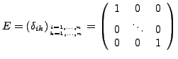 $\displaystyle E=\left(\delta_{ik}\right)_{{{i=1,\ldots,n\atop k=1,\ldots,n}}}=\left(\begin{array}{ccc}
1 & 0 & 0\\
0 & \ddots & 0\\
0 & 0 & 1\end{array}\right)$