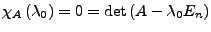 $ \chi_{A}\left(\lambda_{0}\right)=0=\det\left(A-\lambda_{0}E_{n}\right)$