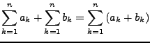 $\displaystyle \sum_{k=1}^{n}a_{k}+\sum_{k=1}^{n}b_{k}=\sum_{k=1}^{n}\left(a_{k}+b_{k}\right)$
