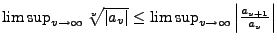 $ \limsup_{v\rightarrow\infty}\sqrt[v]{\left\vert a_{v}\right\vert}\leq\limsup_{v\rightarrow\infty}\left\vert\frac{a_{v+1}}{a_{v}}\right\vert$