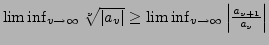 $ \liminf_{v\rightarrow\infty}\sqrt[v]{\left\vert a_{v}\right\vert}\geq\liminf_{v\rightarrow\infty}\left\vert\frac{a_{v+1}}{a_{v}}\right\vert$