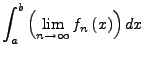 $\displaystyle \int_{a}^{b}\left(\lim_{n\rightarrow\infty}f_{n}\left(x\right)\right)dx$